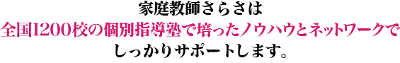 家庭教師さらさが長年培ってきた指導ノウハウとネットワークでしっかりサポートします。